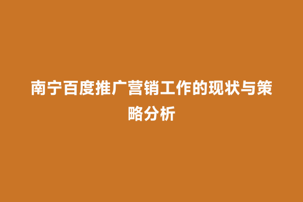 南宁百度推广营销工作的现状与策略分析