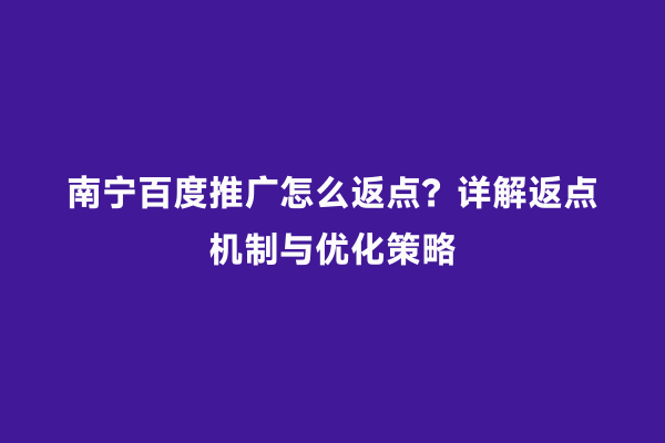 南宁百度推广怎么返点？详解返点机制与优化策略