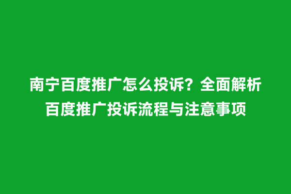 南宁百度推广怎么投诉？全面解析百度推广投诉流程与注意事项
