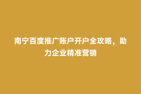 南宁百度推广账户开户全攻略，助力企业精准营销