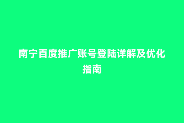 南宁百度推广账号登陆详解及优化指南