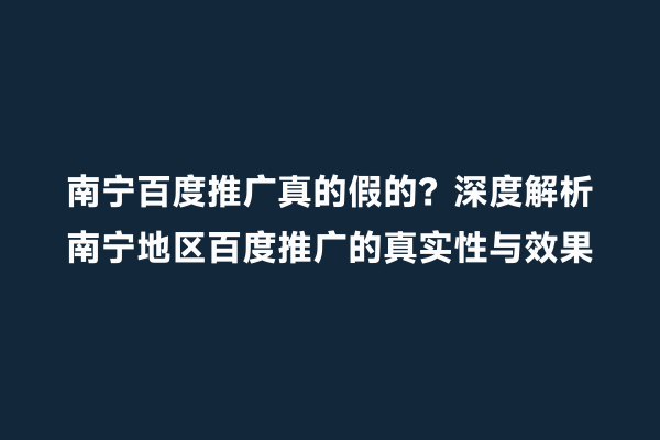 南宁百度推广真的假的？深度解析南宁地区百度推广的真实性与效果