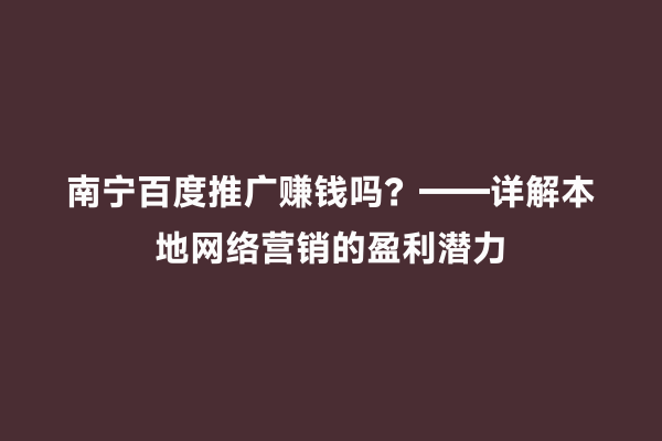 南宁百度推广赚钱吗？——详解本地网络营销的盈利潜力