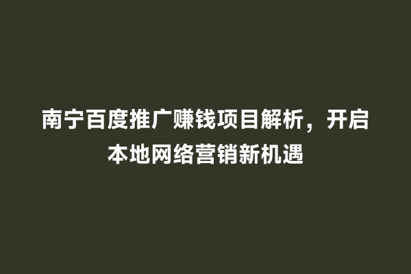 南宁百度推广赚钱项目解析，开启本地网络营销新机遇