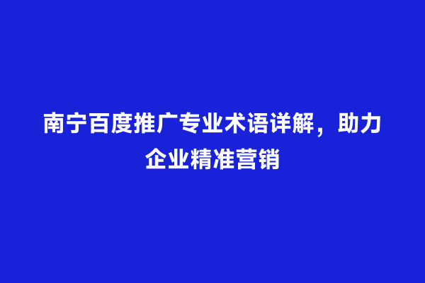 南宁百度推广专业术语详解，助力企业精准营销