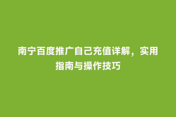 南宁百度推广自己充值详解，实用指南与操作技巧