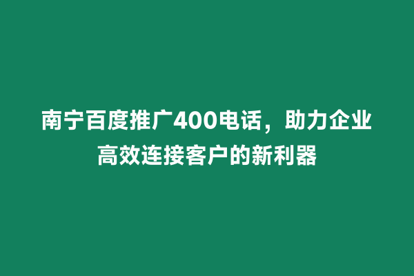 南宁百度推广400电话，助力企业高效连接客户的新利器