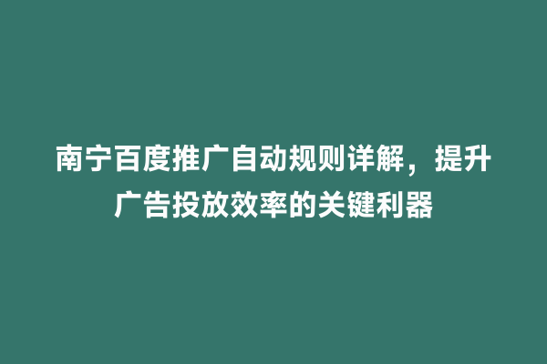 南宁百度推广自动规则详解，提升广告投放效率的关键利器