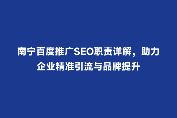南宁百度推广SEO职责详解，助力企业精准引流与品牌提升