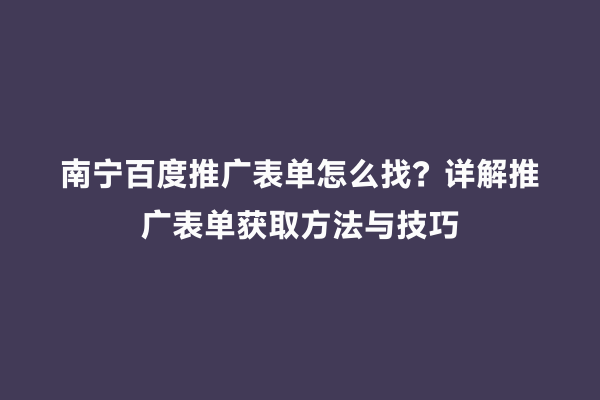 南宁百度推广表单怎么找？详解推广表单获取方法与技巧