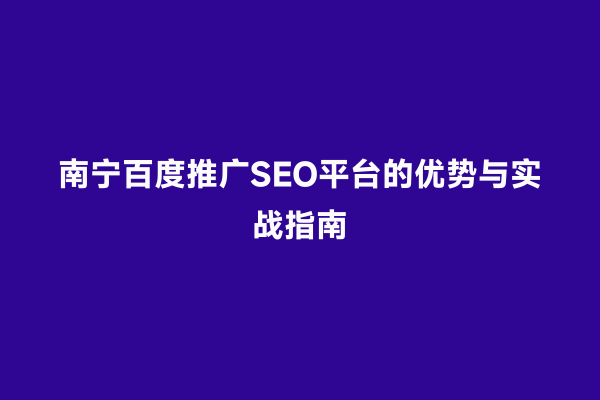 南宁百度推广SEO平台的优势与实战指南