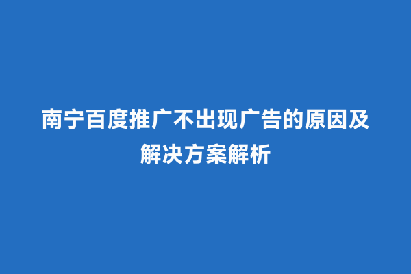 南宁百度推广不出现广告的原因及解决方案解析