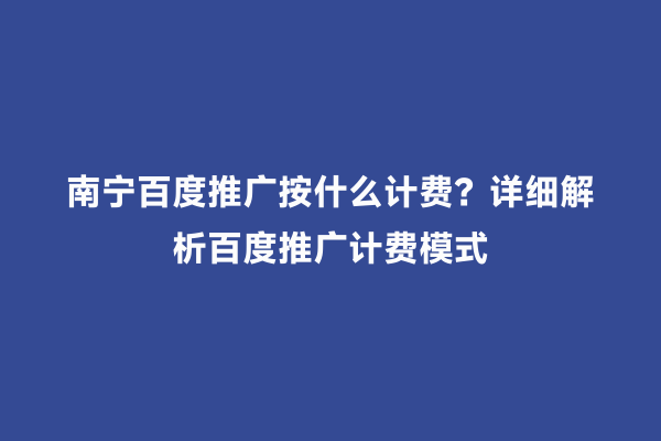 南宁百度推广按什么计费？详细解析百度推广计费模式