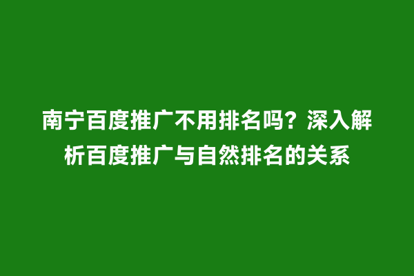 南宁百度推广不用排名吗？深入解析百度推广与自然排名的关系