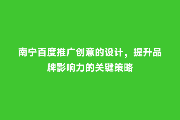 南宁百度推广创意的设计，提升品牌影响力的关键策略