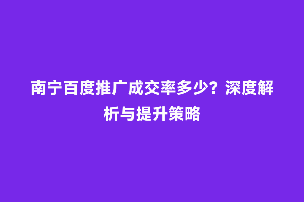 南宁百度推广成交率多少？深度解析与提升策略