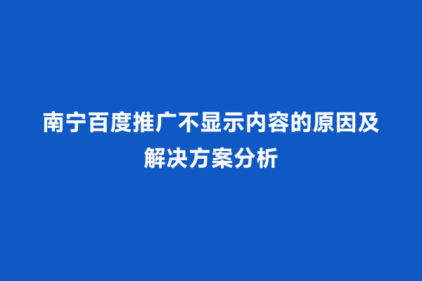南宁百度推广不显示内容的原因及解决方案分析