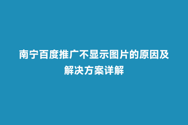 南宁百度推广不显示图片的原因及解决方案详解