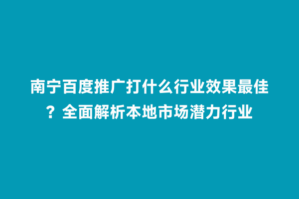 南宁百度推广打什么行业效果最佳？全面解析本地市场潜力行业
