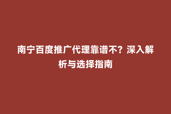 南宁百度推广代理靠谱不？深入解析与选择指南