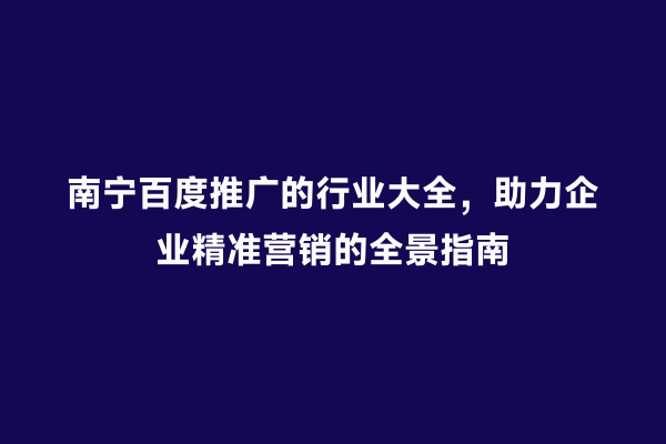南宁百度推广的行业大全，助力企业精准营销的全景指南