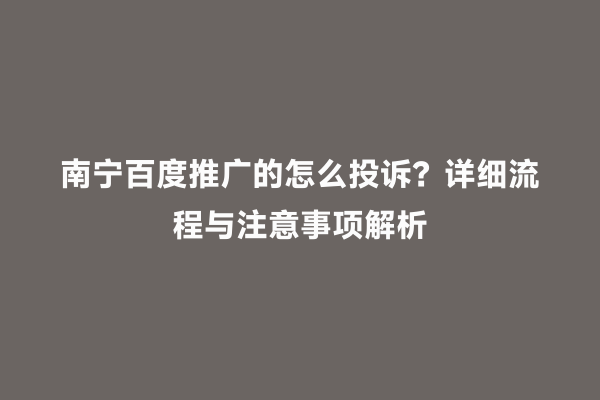 南宁百度推广的怎么投诉？详细流程与注意事项解析