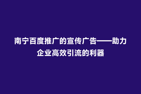 南宁百度推广的宣传广告——助力企业高效引流的利器