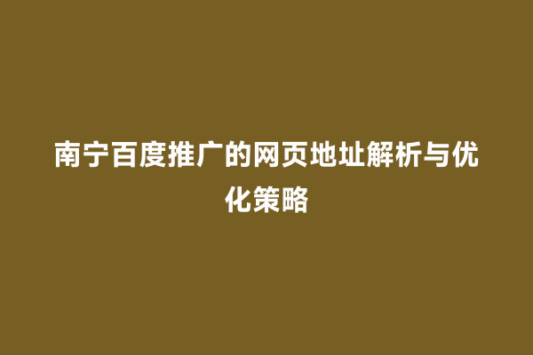 南宁百度推广的网页地址解析与优化策略