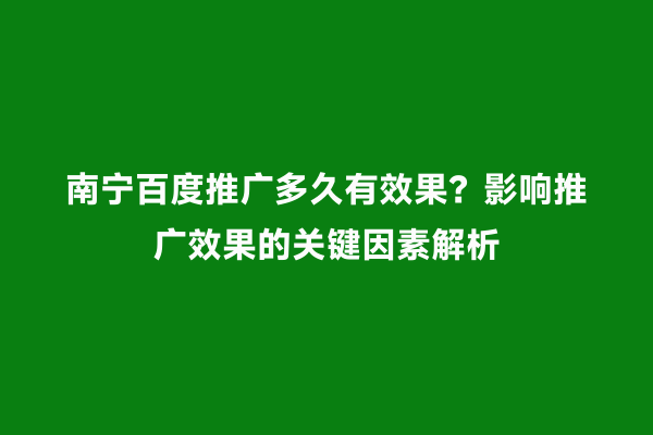 南宁百度推广多久有效果？影响推广效果的关键因素解析