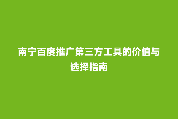 南宁百度推广第三方工具的价值与选择指南
