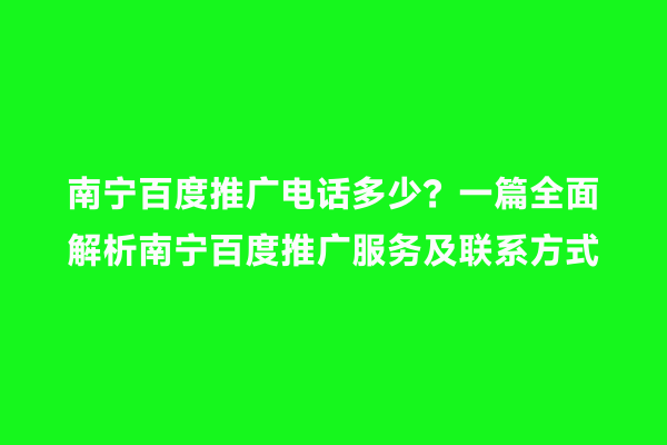 南宁百度推广电话多少？一篇全面解析南宁百度推广服务及联系方式