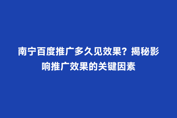 南宁百度推广多久见效果？揭秘影响推广效果的关键因素