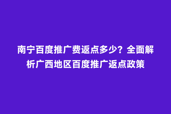 南宁百度推广费返点多少？全面解析广西地区百度推广返点政策