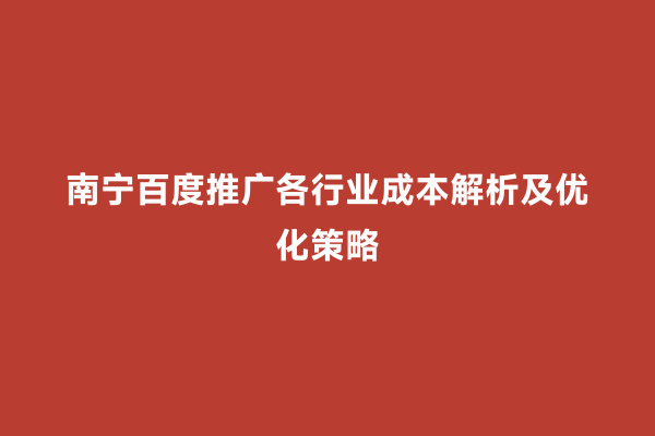 南宁百度推广各行业成本解析及优化策略