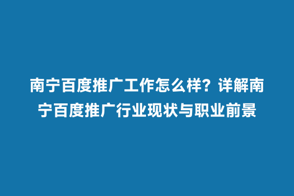 南宁百度推广工作怎么样？详解南宁百度推广行业现状与职业前景