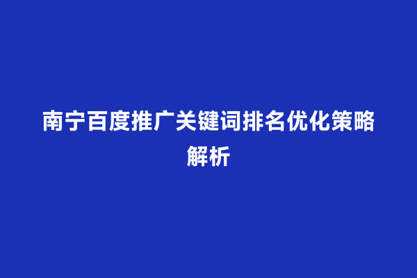 南宁百度推广关键词排名优化策略解析