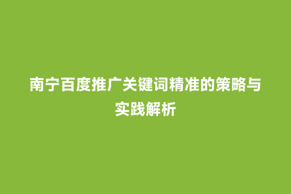 南宁百度推广关键词精准的策略与实践解析