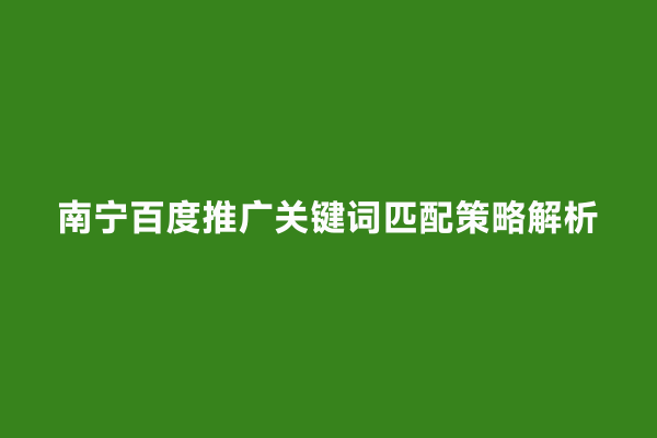 南宁百度推广关键词匹配策略解析