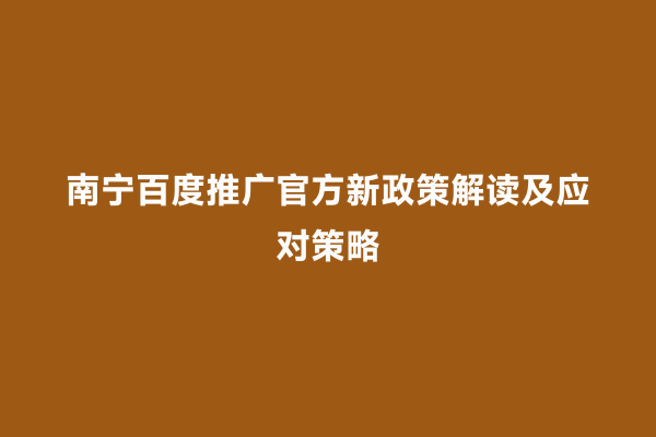 南宁百度推广官方新政策解读及应对策略