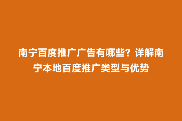 南宁百度推广广告有哪些？详解南宁本地百度推广类型与优势