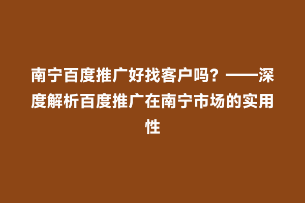 南宁百度推广好找客户吗？——深度解析百度推广在南宁市场的实用性