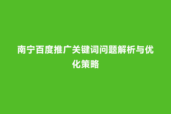 南宁百度推广关键词问题解析与优化策略
