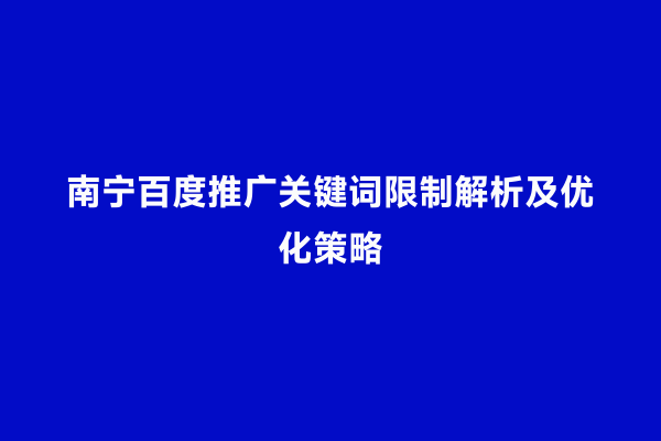 南宁百度推广关键词限制解析及优化策略