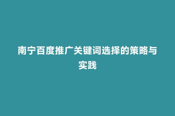 南宁百度推广关键词选择的策略与实践