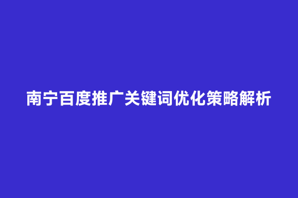 南宁百度推广关键词优化策略解析